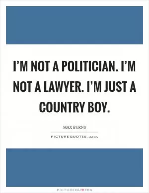 I’m not a politician. I’m not a lawyer. I’m just a country boy Picture Quote #1