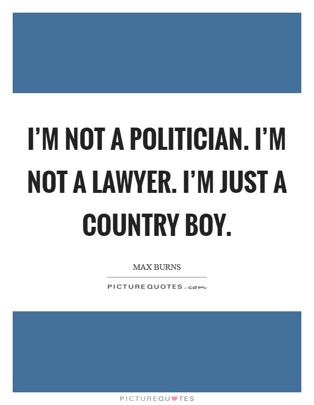 I'm not a politician. I'm not a lawyer. I'm just a country boy. Picture Quote #1