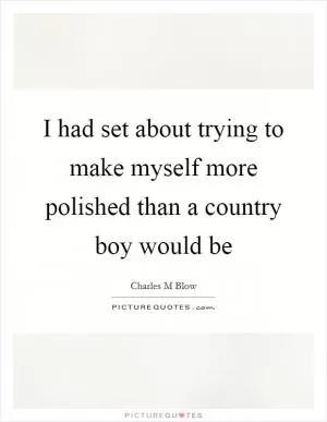 I had set about trying to make myself more polished than a country boy would be Picture Quote #1