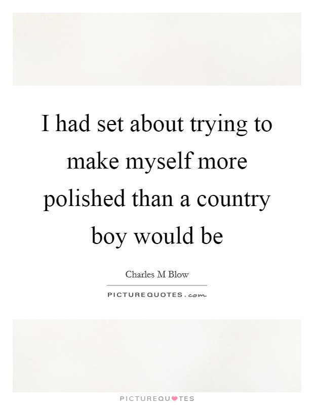 I had set about trying to make myself more polished than a country boy would be Picture Quote #1