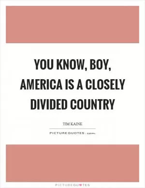 You know, boy, America is a closely divided country Picture Quote #1
