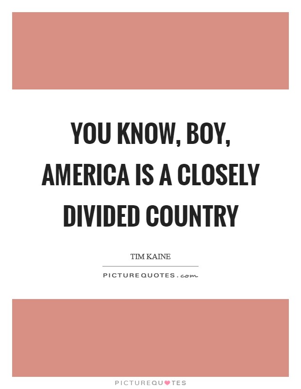 You know, boy, America is a closely divided country Picture Quote #1