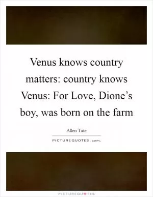 Venus knows country matters: country knows Venus: For Love, Dione’s boy, was born on the farm Picture Quote #1