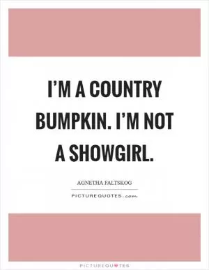 I’m a country bumpkin. I’m not a showgirl Picture Quote #1