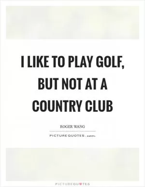 I like to play golf, but not at a country club Picture Quote #1