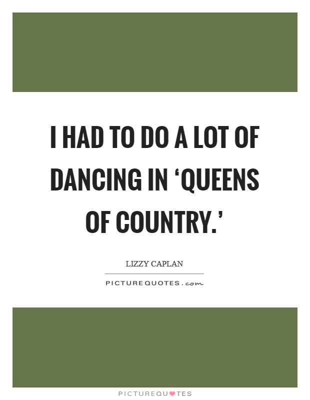 I had to do a lot of dancing in ‘Queens of Country.' Picture Quote #1