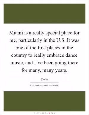 Miami is a really special place for me, particularly in the U.S. It was one of the first places in the country to really embrace dance music, and I’ve been going there for many, many years Picture Quote #1