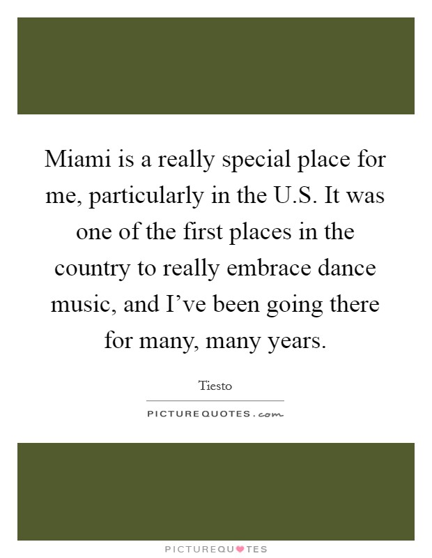 Miami is a really special place for me, particularly in the U.S. It was one of the first places in the country to really embrace dance music, and I've been going there for many, many years. Picture Quote #1