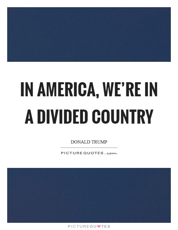 In America, we're in a divided country Picture Quote #1