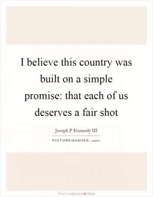 I believe this country was built on a simple promise: that each of us deserves a fair shot Picture Quote #1