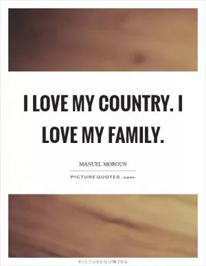 I love my country. I love my family Picture Quote #1