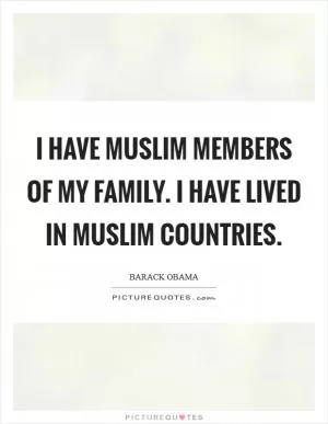 I have Muslim members of my family. I have lived in Muslim countries Picture Quote #1