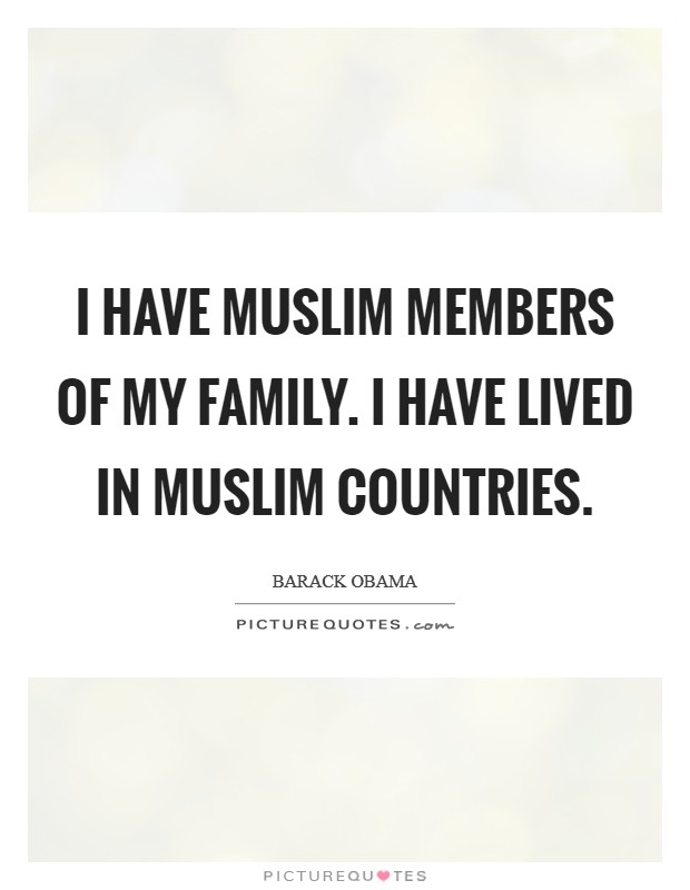 I have Muslim members of my family. I have lived in Muslim countries. Picture Quote #1