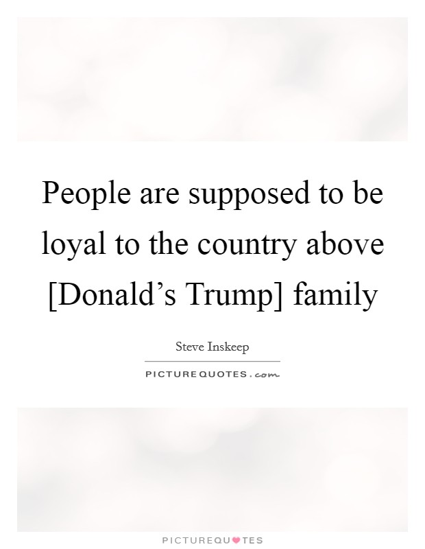 People are supposed to be loyal to the country above [Donald's Trump] family Picture Quote #1