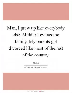 Man, I grew up like everybody else. Middle-low income family. My parents got divorced like most of the rest of the country Picture Quote #1