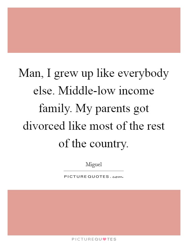 Man, I grew up like everybody else. Middle-low income family. My parents got divorced like most of the rest of the country. Picture Quote #1