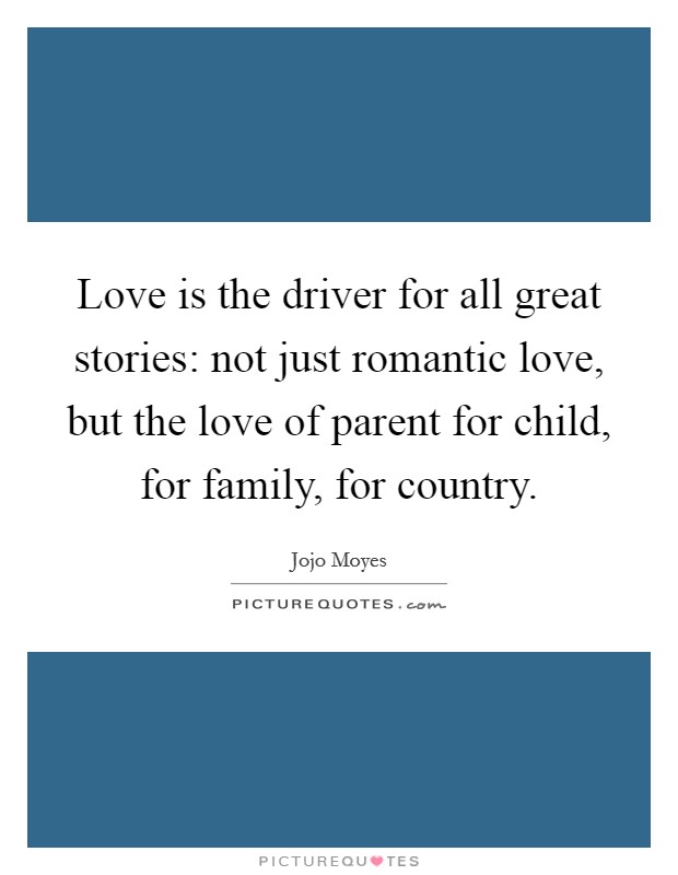 Love is the driver for all great stories: not just romantic love, but the love of parent for child, for family, for country. Picture Quote #1