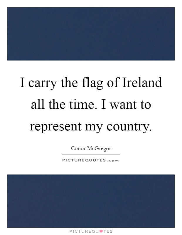 I carry the flag of Ireland all the time. I want to represent my country. Picture Quote #1
