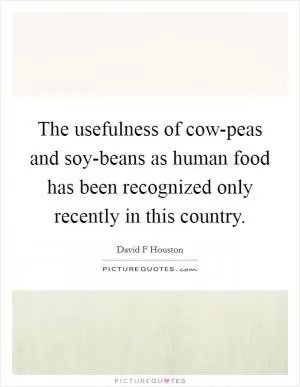 The usefulness of cow-peas and soy-beans as human food has been recognized only recently in this country Picture Quote #1