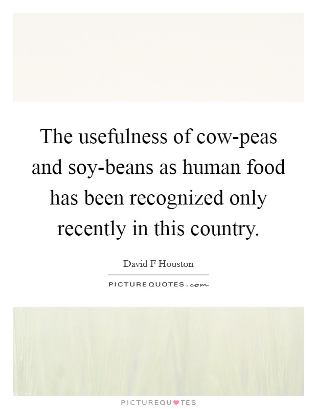 The usefulness of cow-peas and soy-beans as human food has been recognized only recently in this country. Picture Quote #1