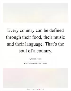 Every country can be defined through their food, their music and their language. That’s the soul of a country Picture Quote #1
