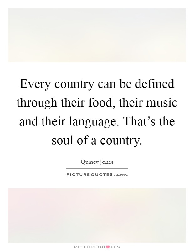 Every country can be defined through their food, their music and their language. That's the soul of a country. Picture Quote #1