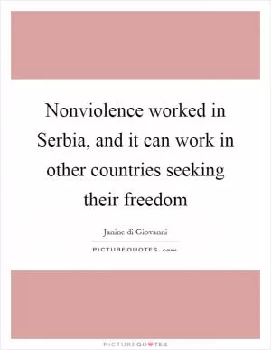 Nonviolence worked in Serbia, and it can work in other countries seeking their freedom Picture Quote #1