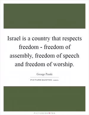 Israel is a country that respects freedom - freedom of assembly, freedom of speech and freedom of worship Picture Quote #1