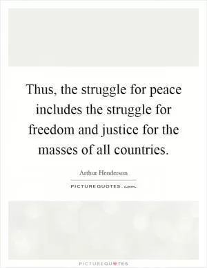 Thus, the struggle for peace includes the struggle for freedom and justice for the masses of all countries Picture Quote #1