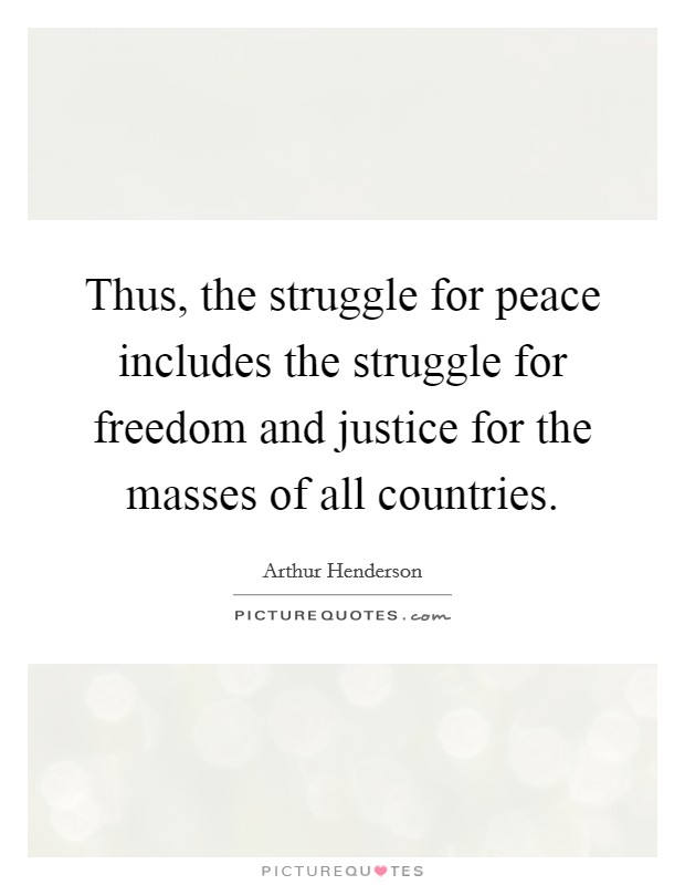 Thus, the struggle for peace includes the struggle for freedom and justice for the masses of all countries. Picture Quote #1