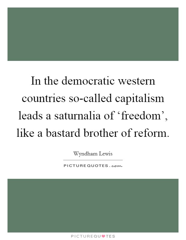 In the democratic western countries so-called capitalism leads a saturnalia of ‘freedom', like a bastard brother of reform. Picture Quote #1