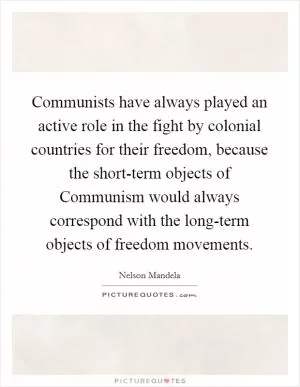 Communists have always played an active role in the fight by colonial countries for their freedom, because the short-term objects of Communism would always correspond with the long-term objects of freedom movements Picture Quote #1