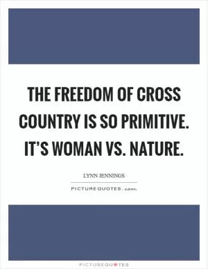 The freedom of cross country is so primitive. It’s woman vs. nature Picture Quote #1