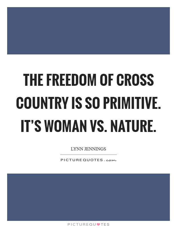 The freedom of cross country is so primitive. It's woman vs. nature. Picture Quote #1