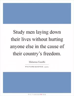 Study men laying down their lives without hurting anyone else in the cause of their country’s freedom Picture Quote #1