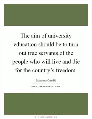 The aim of university education should be to turn out true servants of the people who will live and die for the country’s freedom Picture Quote #1