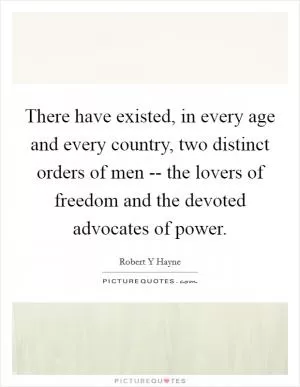 There have existed, in every age and every country, two distinct orders of men -- the lovers of freedom and the devoted advocates of power Picture Quote #1