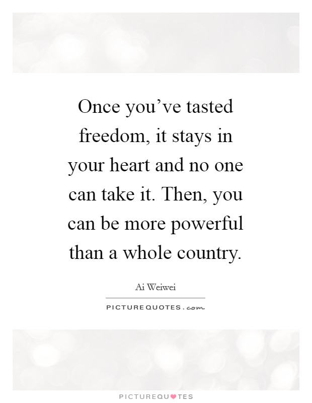 Once you've tasted freedom, it stays in your heart and no one can take it. Then, you can be more powerful than a whole country. Picture Quote #1