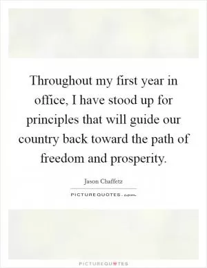 Throughout my first year in office, I have stood up for principles that will guide our country back toward the path of freedom and prosperity Picture Quote #1