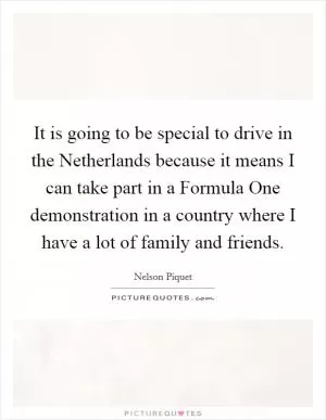 It is going to be special to drive in the Netherlands because it means I can take part in a Formula One demonstration in a country where I have a lot of family and friends Picture Quote #1