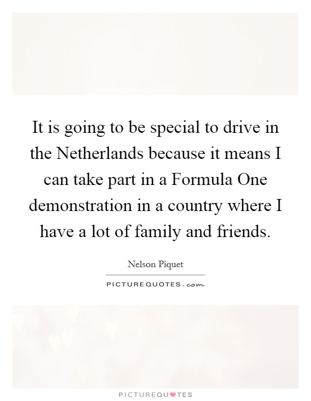 It is going to be special to drive in the Netherlands because it means I can take part in a Formula One demonstration in a country where I have a lot of family and friends. Picture Quote #1