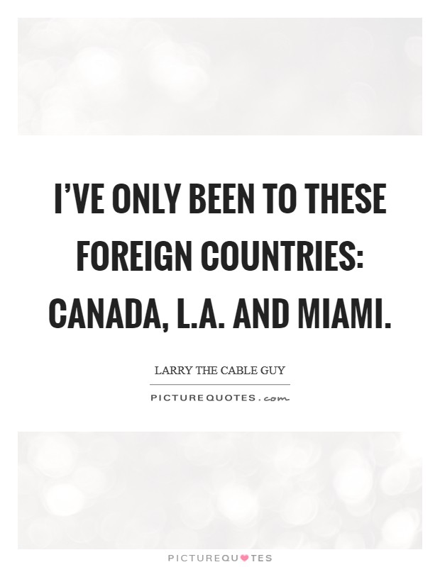 I've only been to these foreign countries: Canada, L.A. and Miami. Picture Quote #1