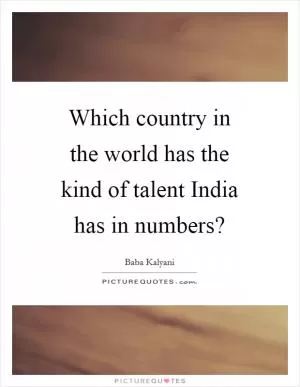Which country in the world has the kind of talent India has in numbers? Picture Quote #1