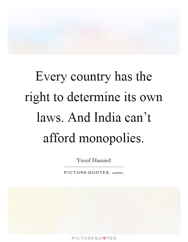 Every country has the right to determine its own laws. And India can't afford monopolies. Picture Quote #1