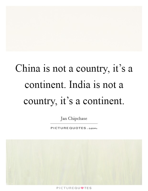 China is not a country, it's a continent. India is not a country, it's a continent. Picture Quote #1