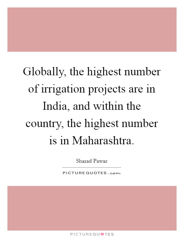 Globally, the highest number of irrigation projects are in India, and within the country, the highest number is in Maharashtra. Picture Quote #1