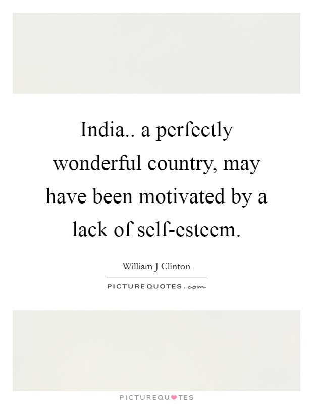 India.. a perfectly wonderful country, may have been motivated by a lack of self-esteem. Picture Quote #1