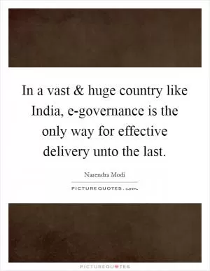 In a vast and huge country like India, e-governance is the only way for effective delivery unto the last Picture Quote #1