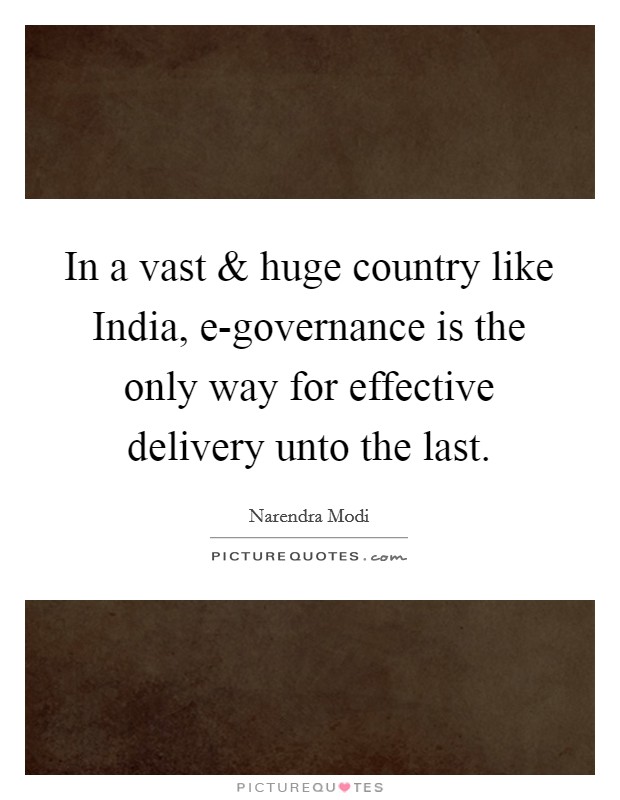 In a vast and huge country like India, e-governance is the only way for effective delivery unto the last. Picture Quote #1
