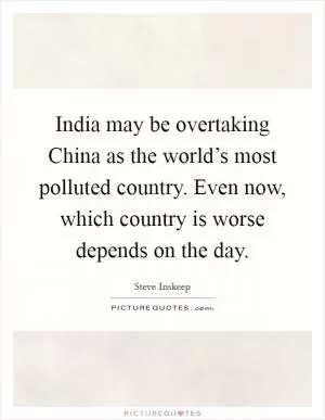 India may be overtaking China as the world’s most polluted country. Even now, which country is worse depends on the day Picture Quote #1